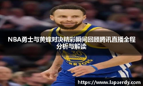 qy千亿NBA勇士与黄蜂对决精彩瞬间回顾腾讯直播全程分析与解读