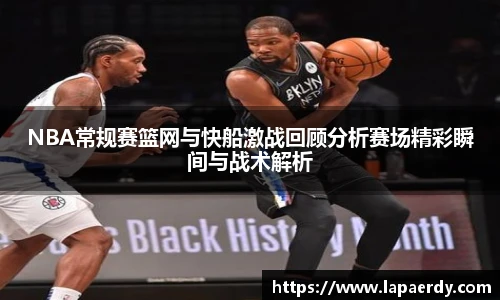 qy千亿NBA常规赛篮网与快船激战回顾分析赛场精彩瞬间与战术解析